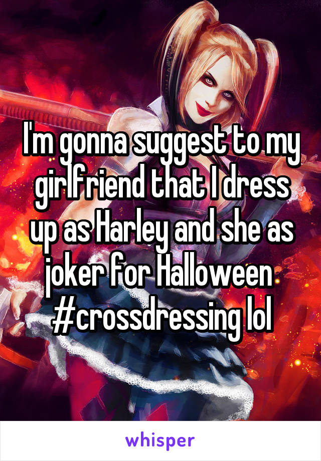 I'm gonna suggest to my girlfriend that I dress up as Harley and she as joker for Halloween  #crossdressing lol