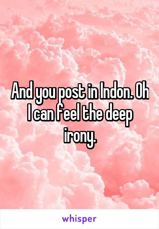 And you post in Indon. Oh I can feel the deep irony.