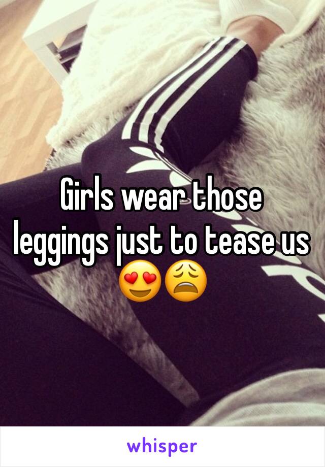 Girls wear those leggings just to tease us 😍😩