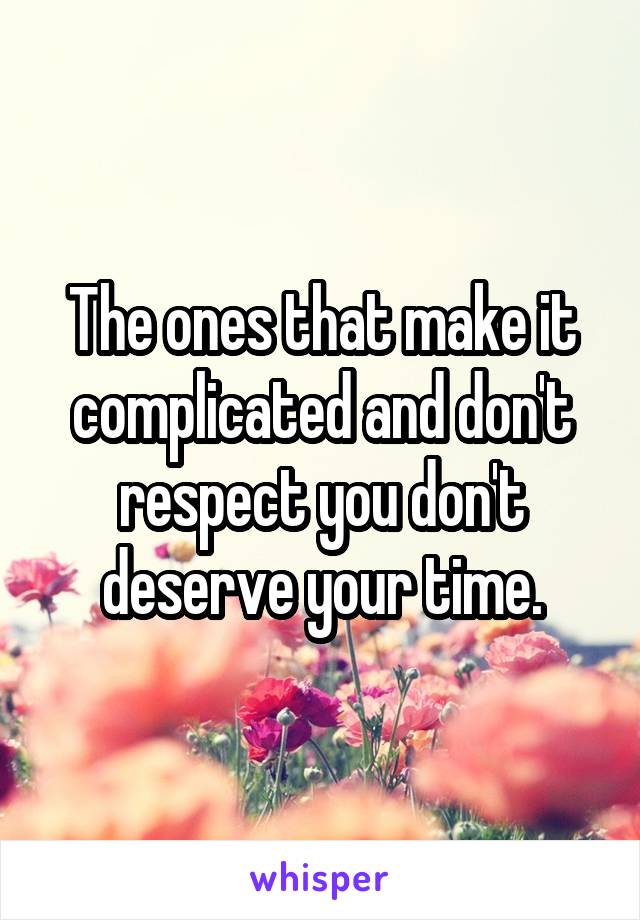 The ones that make it complicated and don't respect you don't deserve your time.