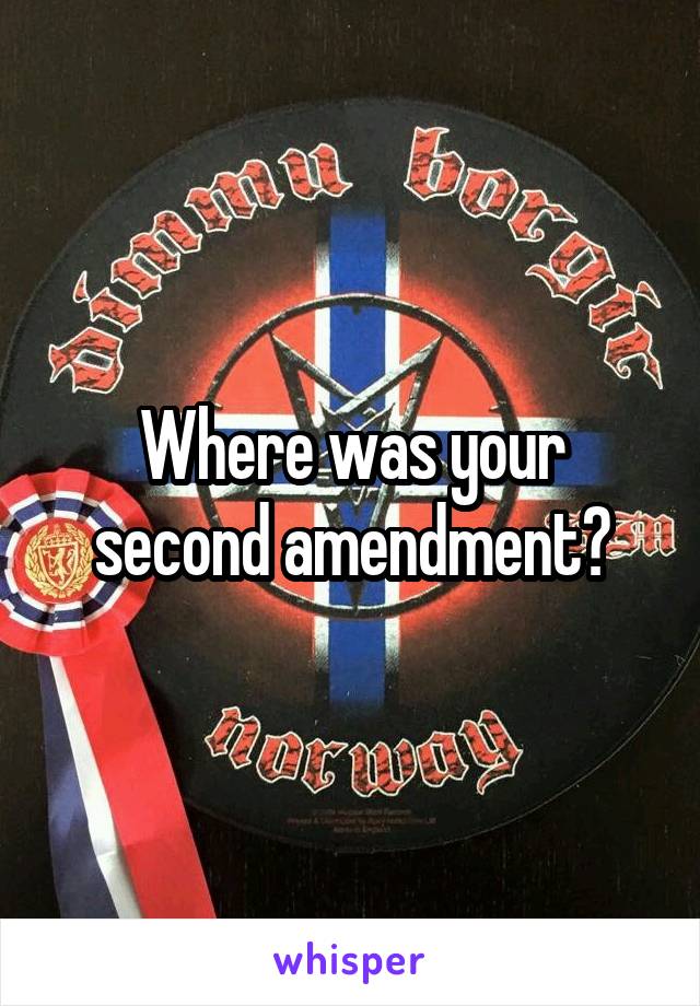 Where was your second amendment?