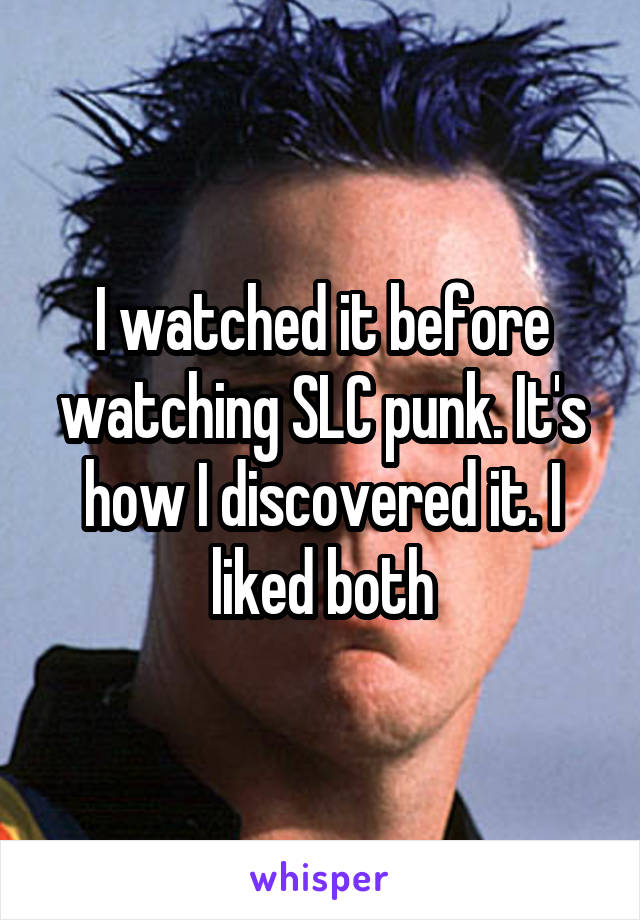 I watched it before watching SLC punk. It's how I discovered it. I liked both