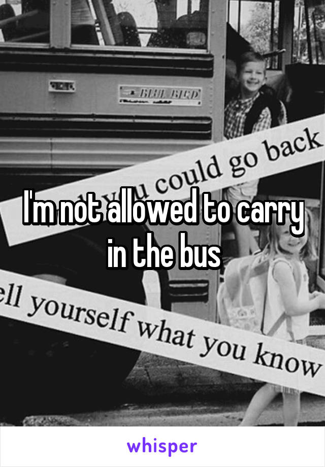 I'm not allowed to carry in the bus