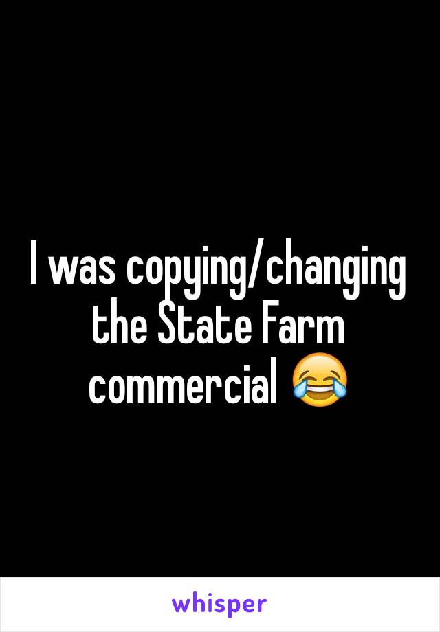 I was copying/changing the State Farm commercial 😂