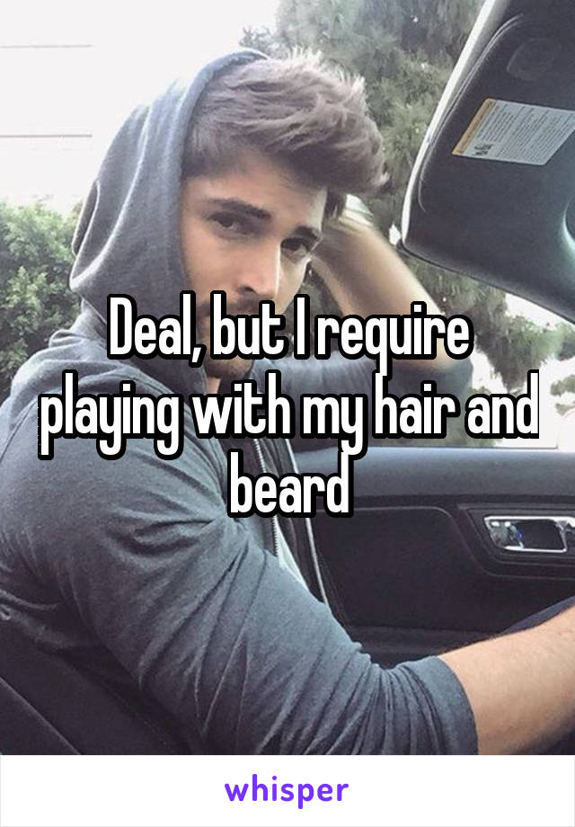 Deal, but I require playing with my hair and beard