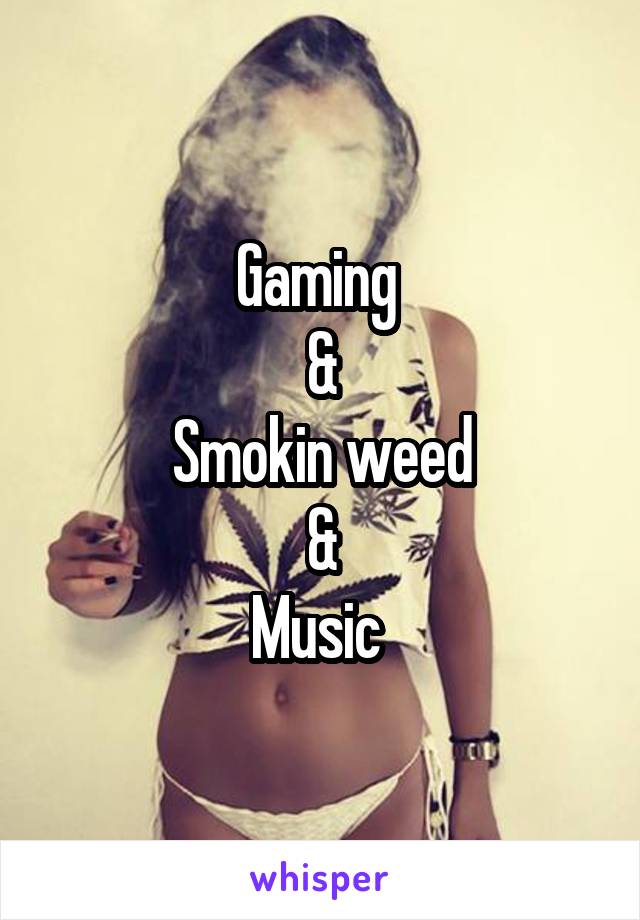 Gaming 
&
Smokin weed
&
Music 