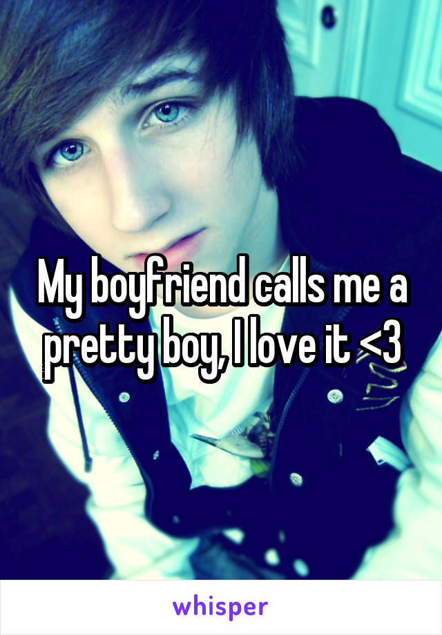 My boyfriend calls me a pretty boy, I love it <3