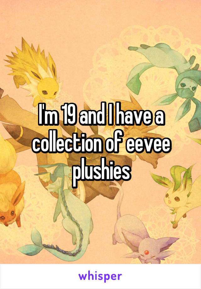 I'm 19 and I have a collection of eevee plushies