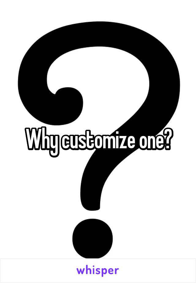 Why customize one?