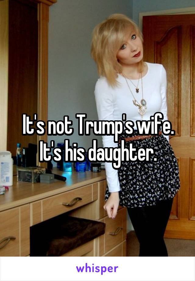 It's not Trump's wife. It's his daughter.