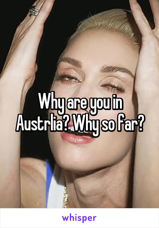 Why are you in Austrlia? Why so far?