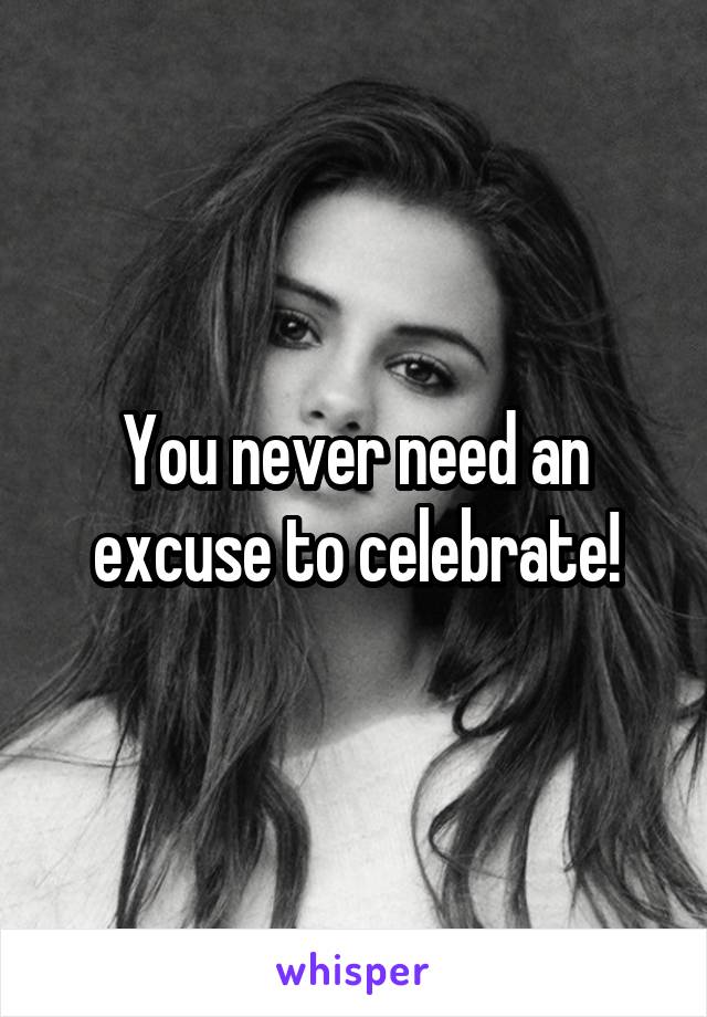 You never need an excuse to celebrate!