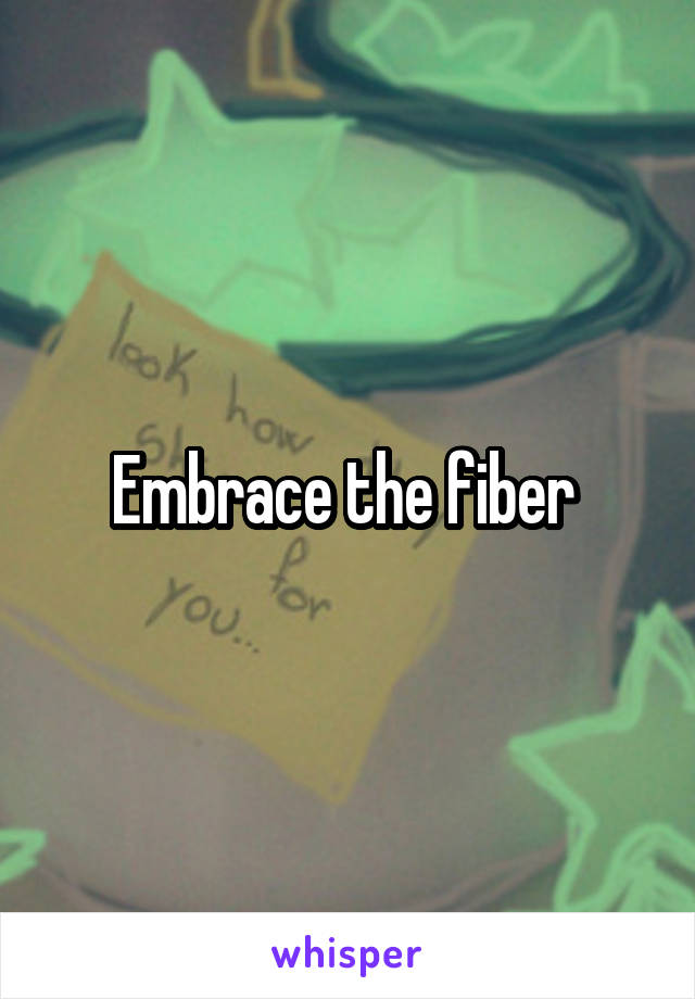 Embrace the fiber 