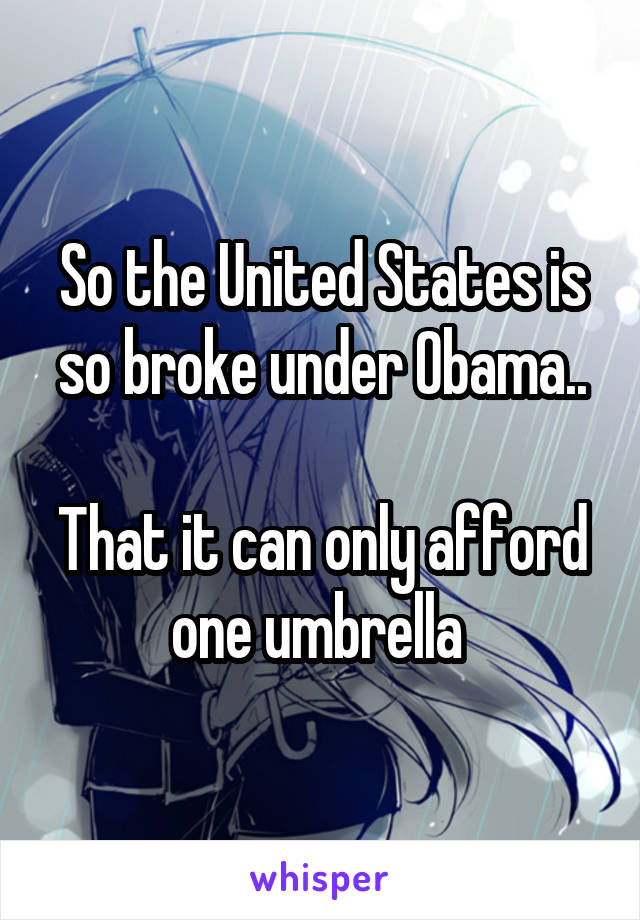 So the United States is so broke under Obama..

That it can only afford one umbrella 