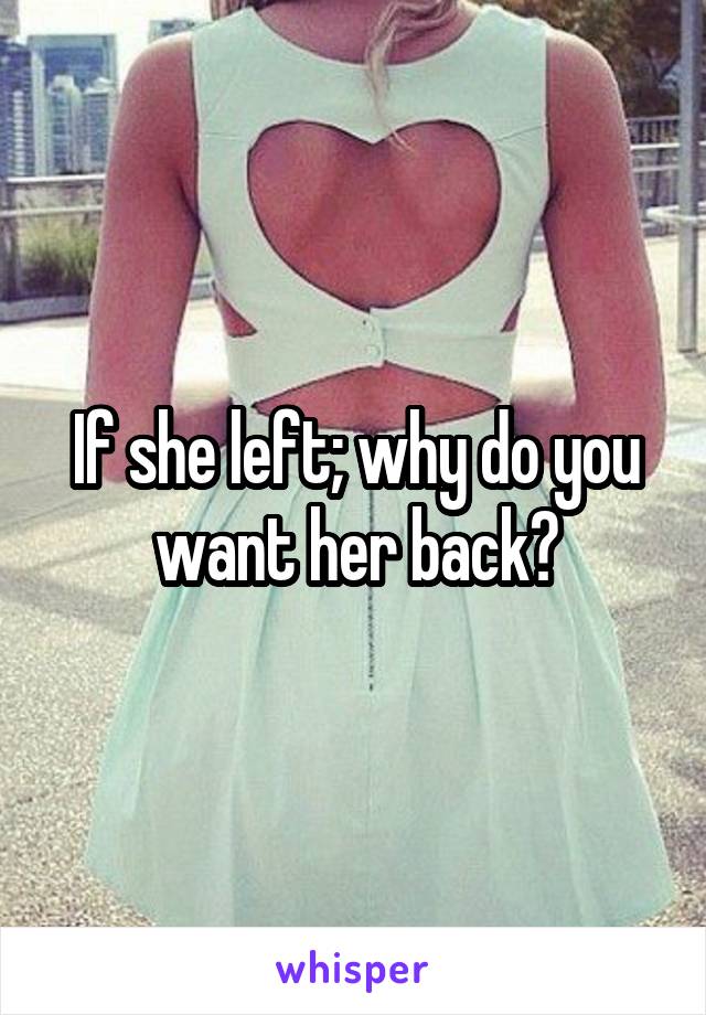 If she left; why do you want her back?