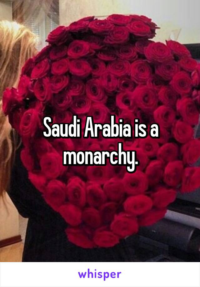Saudi Arabia is a monarchy.