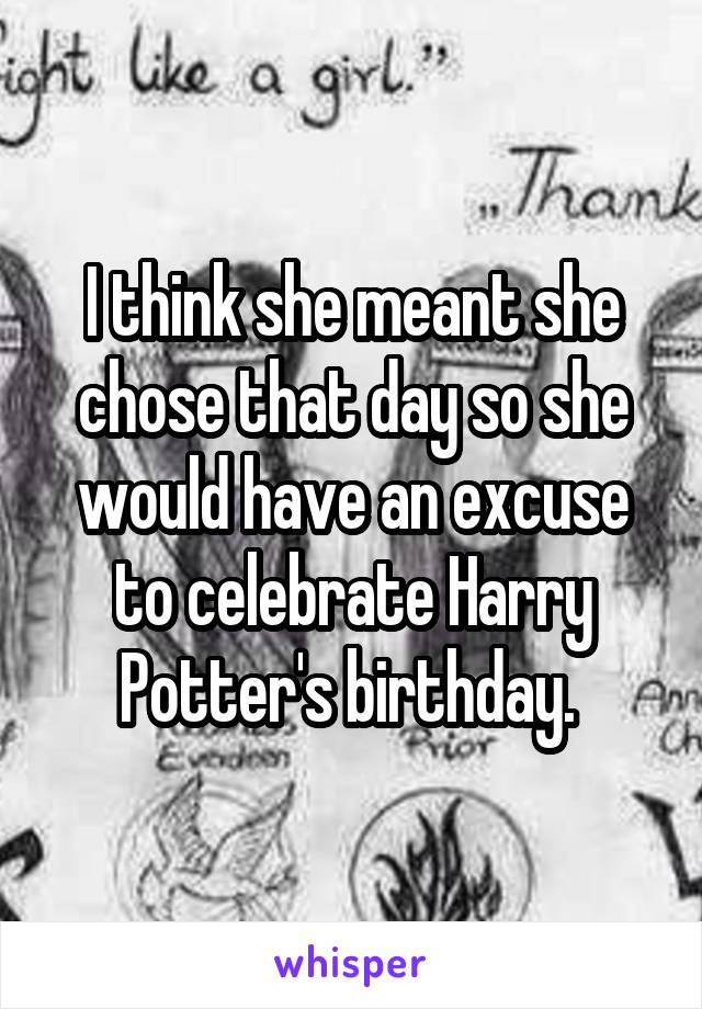 I think she meant she chose that day so she would have an excuse to celebrate Harry Potter's birthday. 