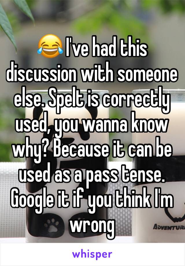😂 I've had this discussion with someone else. Spelt is correctly used, you wanna know why? Because it can be used as a pass tense. Google it if you think I'm wrong 