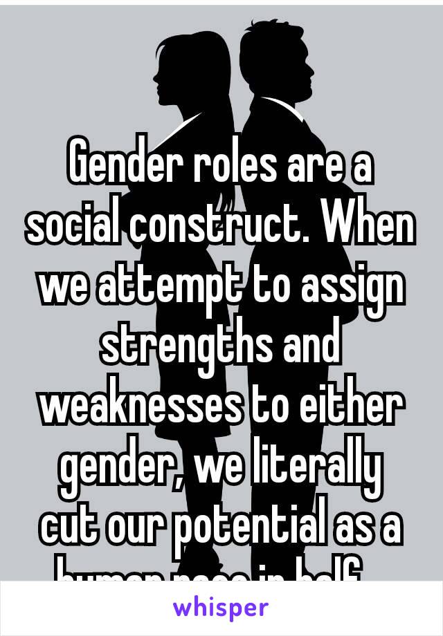 Gender Roles Are A Social Construct. When We Attempt To Assign Strengths  And Weaknesses To Either