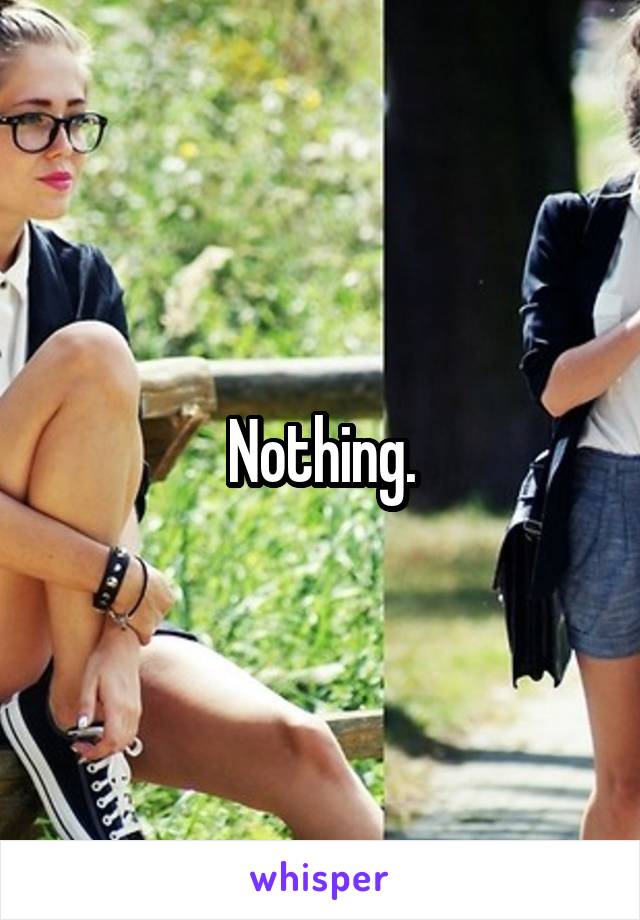 Nothing.