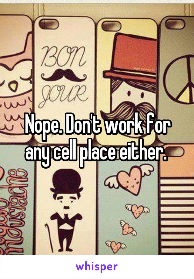 Nope. Don't work for any cell place either. 