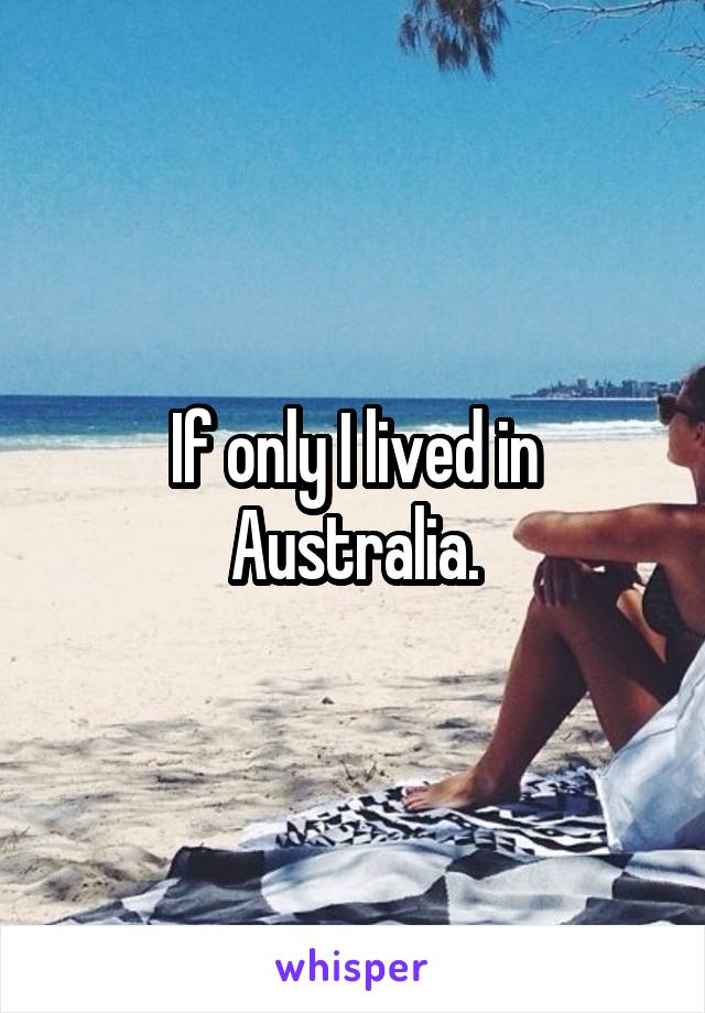 If only I lived in Australia.