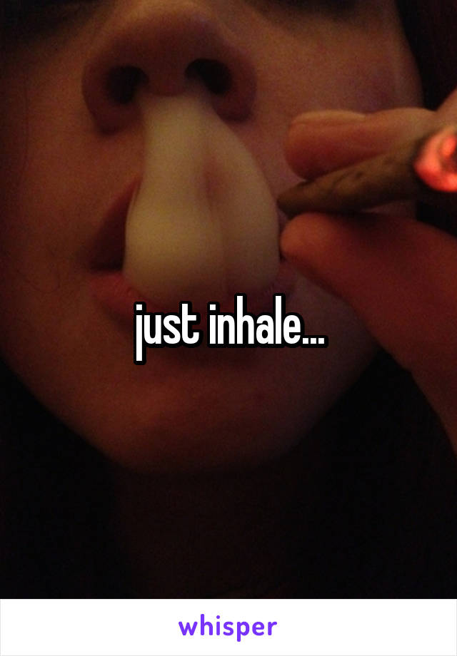 just inhale...