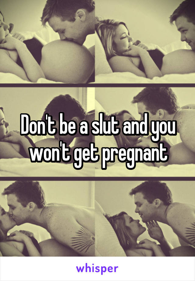Don't be a slut and you won't get pregnant