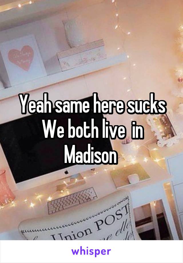 Yeah same here sucks
We both live  in Madison 