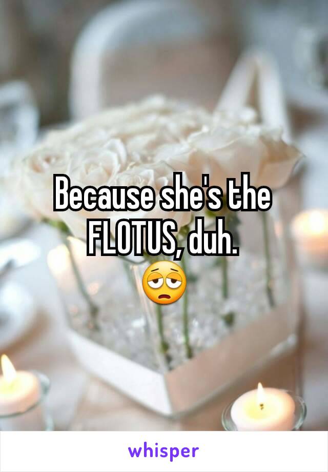 Because she's the FLOTUS, duh.
😩