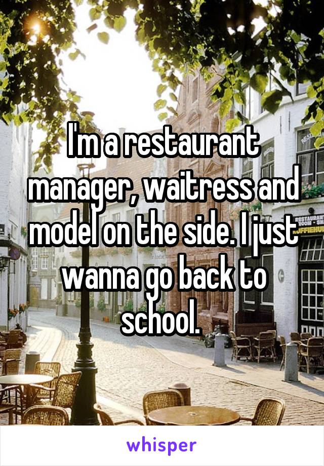 I'm a restaurant manager, waitress and model on the side. I just wanna go back to school. 
