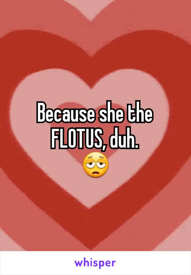 Because she the FLOTUS, duh.
😩