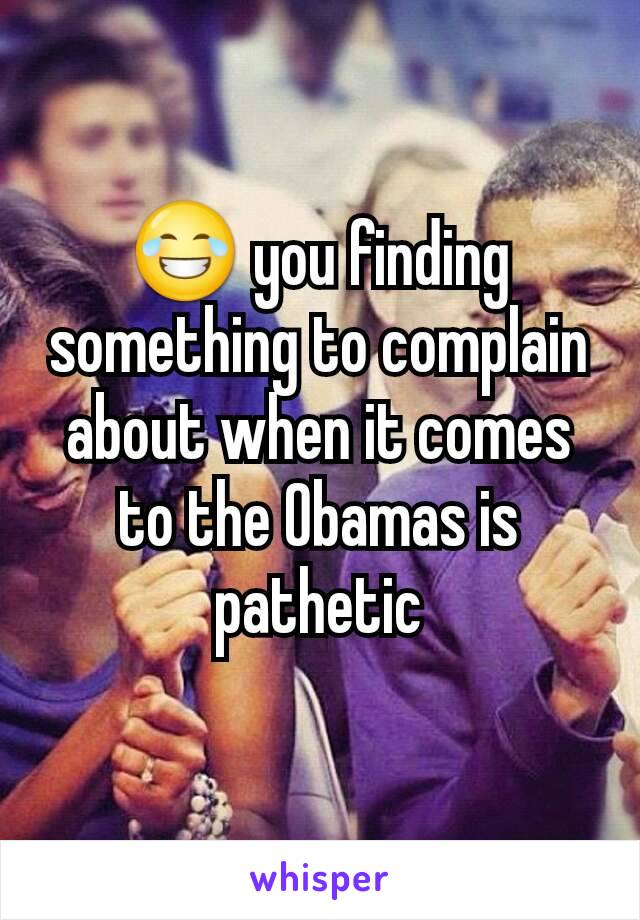 😂 you finding something to complain about when it comes to the Obamas is pathetic