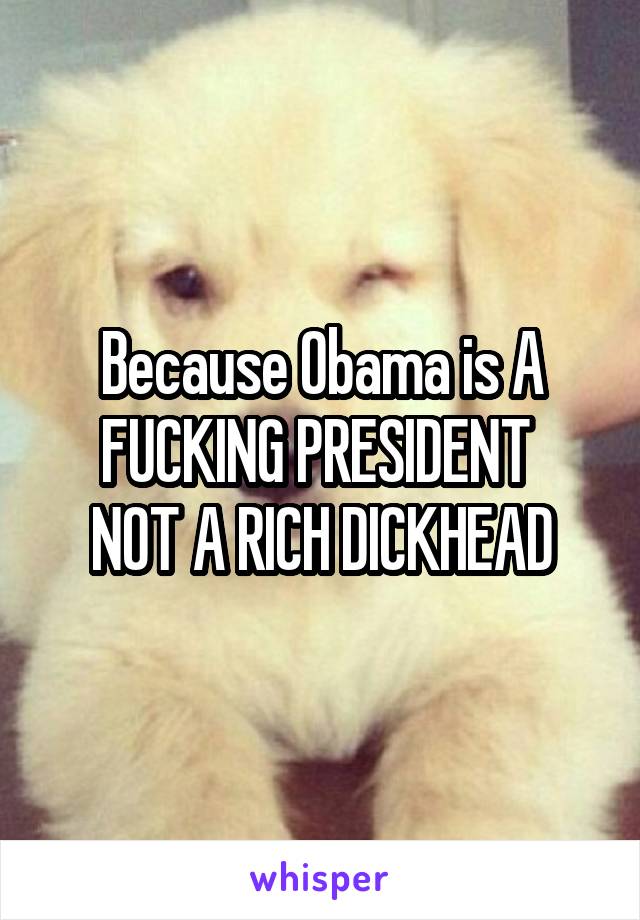 Because Obama is A FUCKING PRESIDENT 
NOT A RICH DICKHEAD