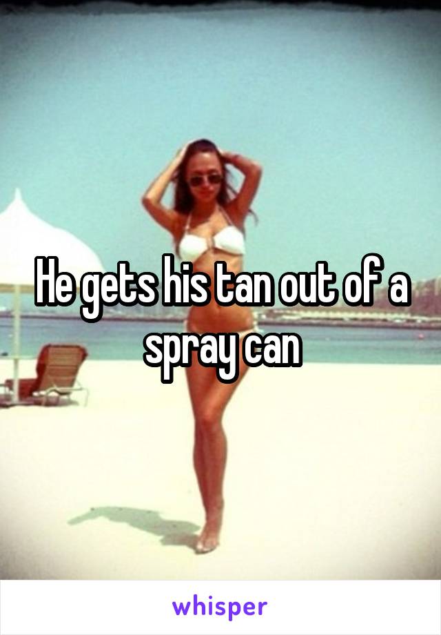 He gets his tan out of a spray can