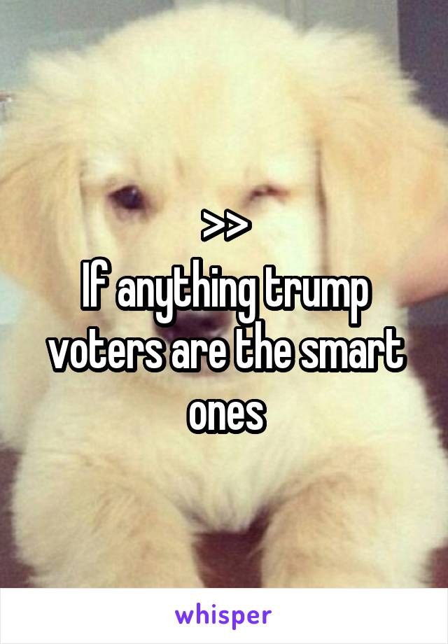 >>
If anything trump voters are the smart ones