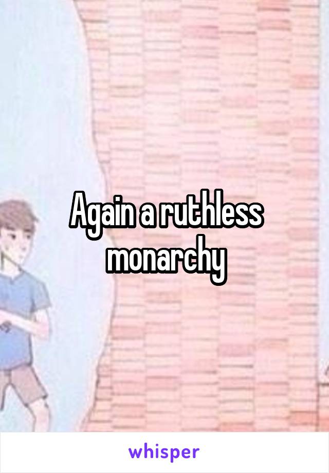 Again a ruthless monarchy