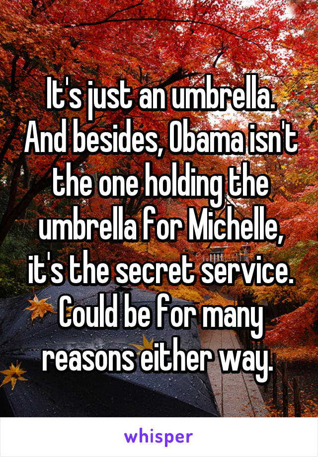 It's just an umbrella. And besides, Obama isn't the one holding the umbrella for Michelle, it's the secret service. Could be for many reasons either way. 