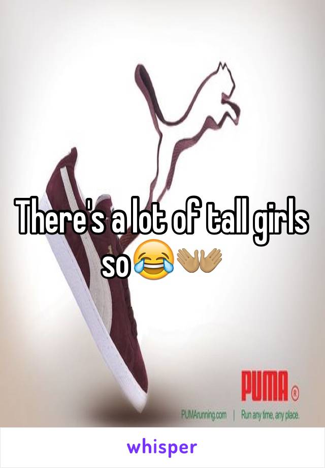 There's a lot of tall girls so😂👐🏽