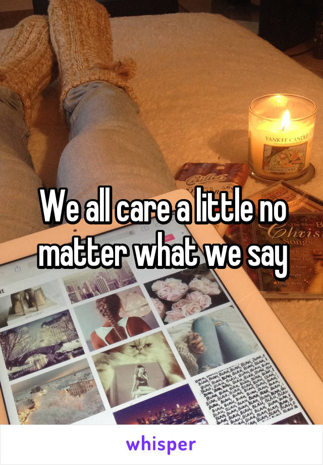 We all care a little no matter what we say