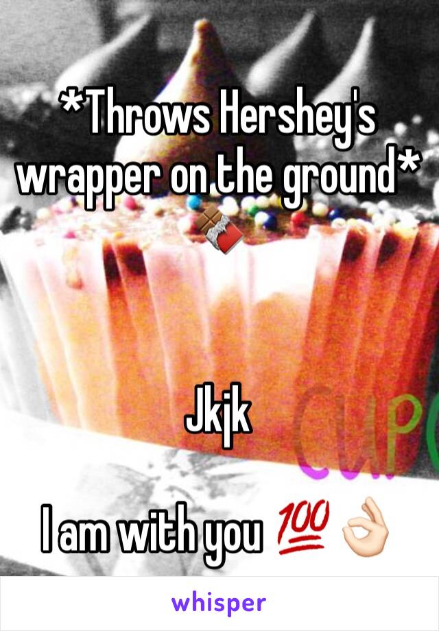 *Throws Hershey's wrapper on the ground* 🍫


Jkjk

I am with you 💯👌🏻