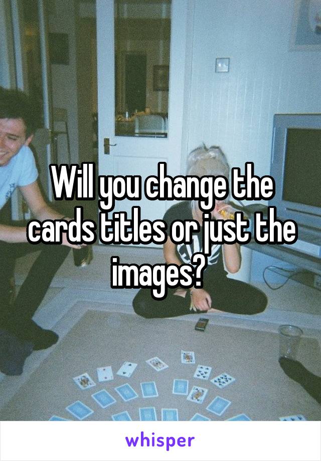 Will you change the cards titles or just the images? 