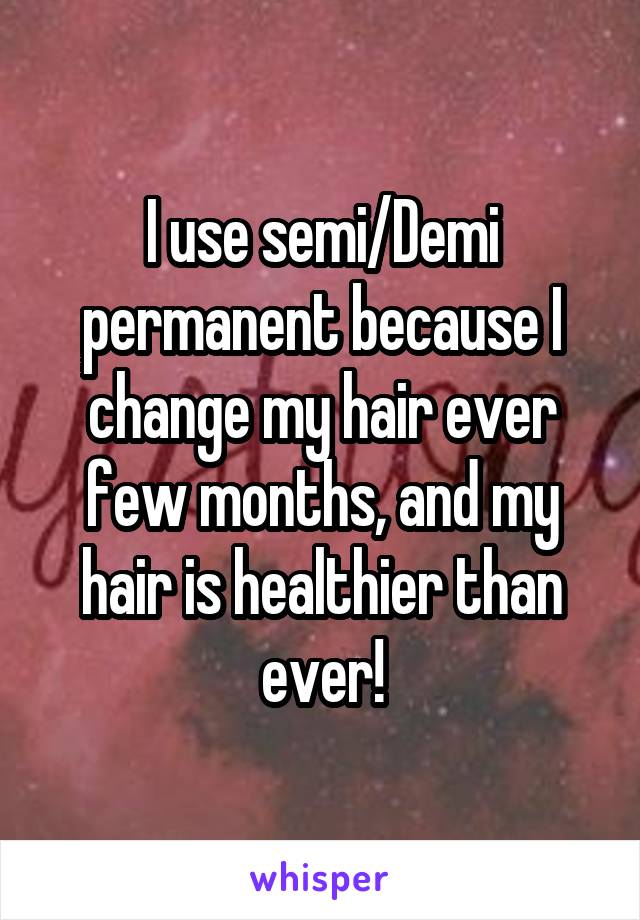 I use semi/Demi permanent because I change my hair ever few months, and my hair is healthier than ever!