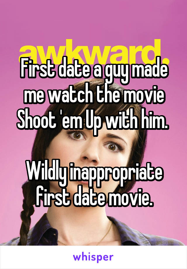 First date a guy made me watch the movie Shoot 'em Up with him. 

Wildly inappropriate first date movie.