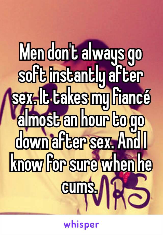 Men don't always go soft instantly after sex. It takes my fiancé almost an hour to go down after sex. And I know for sure when he cums. 