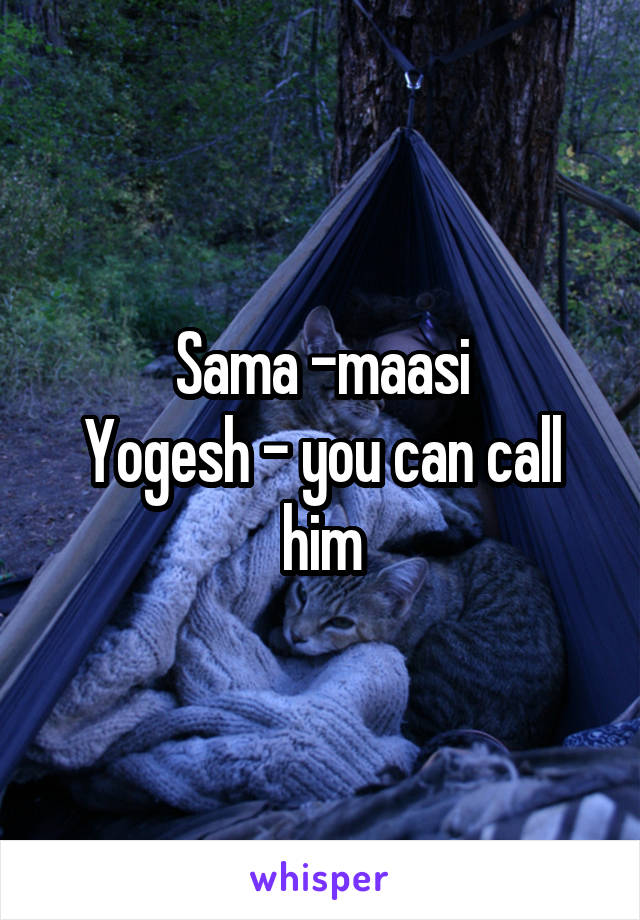 Sama -maasi
Yogesh - you can call him
