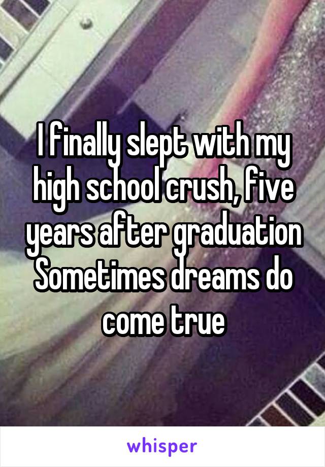 I finally slept with my high school crush, five years after graduation
Sometimes dreams do come true