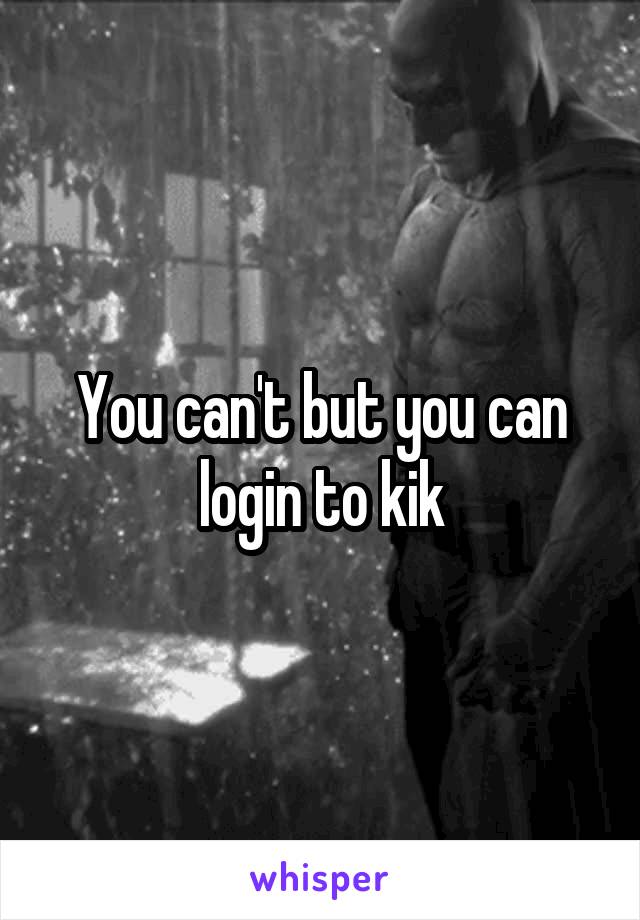 You can't but you can login to kik