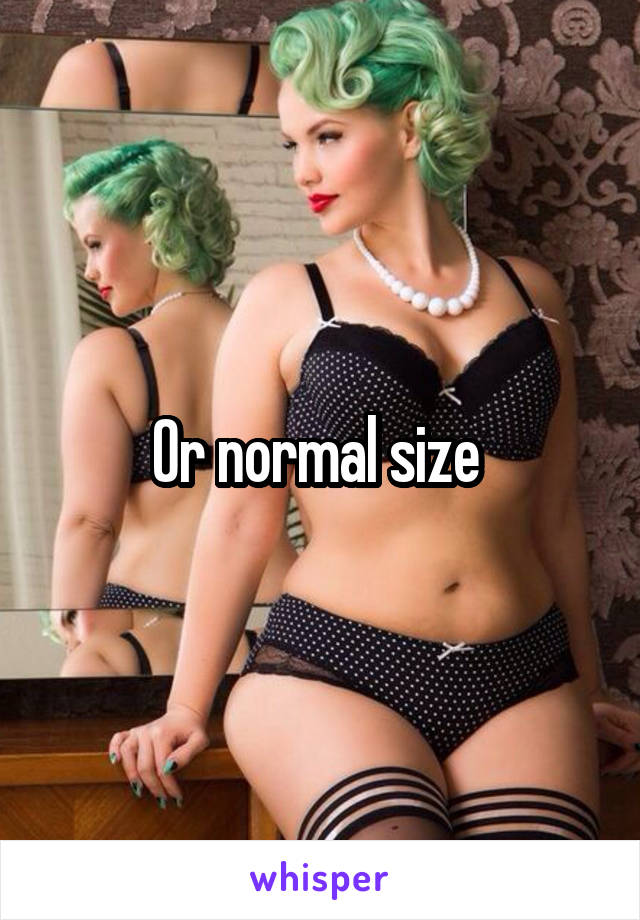 Or normal size 