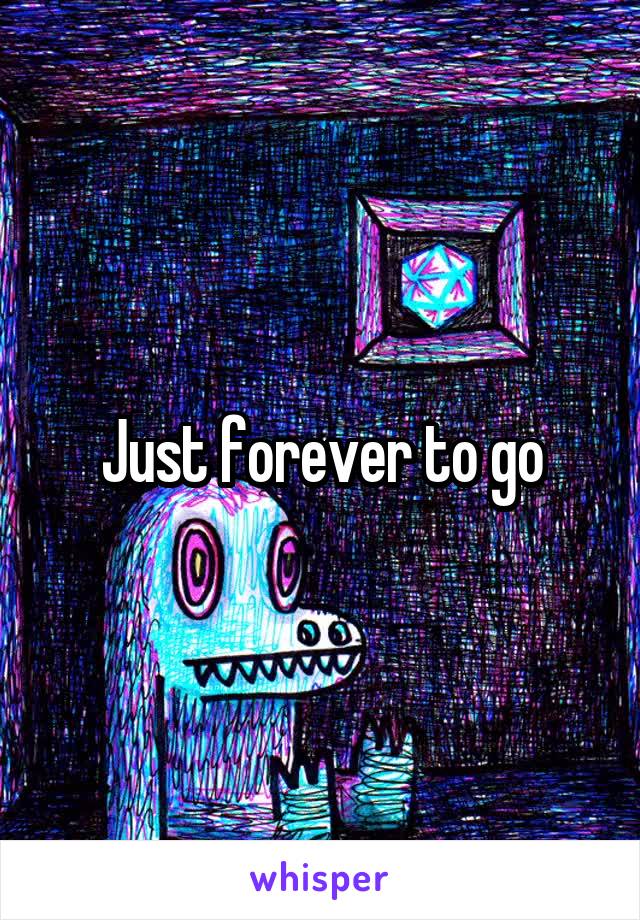 Just forever to go